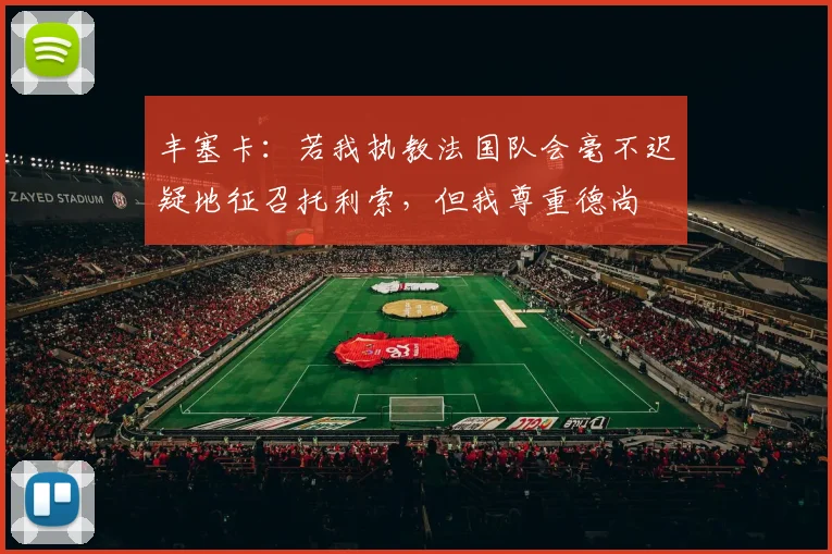 丰塞卡：若我执教法国队会毫不迟疑地征召托利索，但我尊重德尚