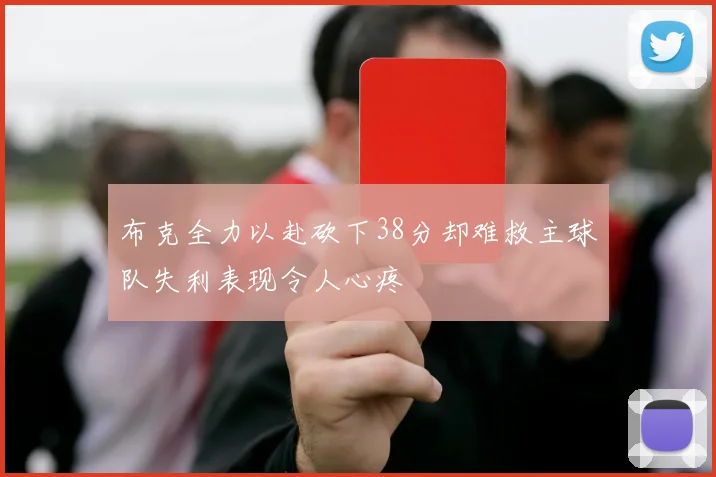 布克全力以赴砍下38分却难救主球队失利表现令人心疼