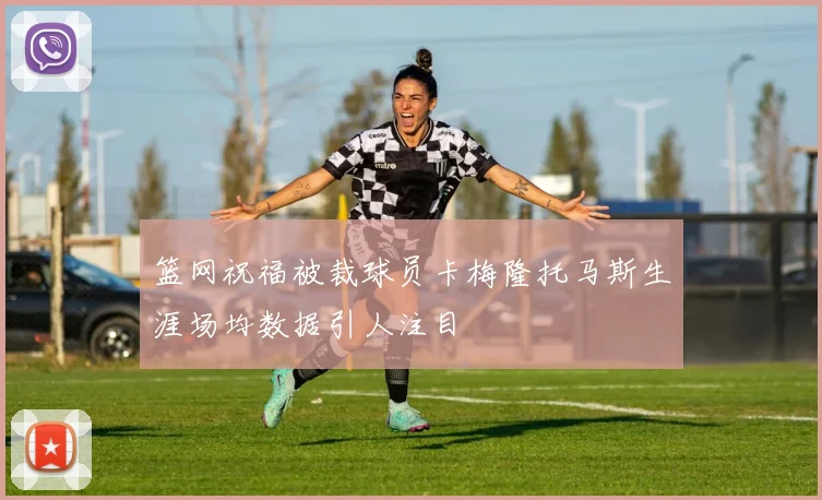 篮网祝福被裁球员卡梅隆托马斯生涯场均数据引人注目