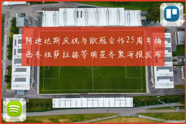 阿迪达斯庆祝与欧冠合作25周年梅西齐祖萨拉赫等明星齐聚海报发布