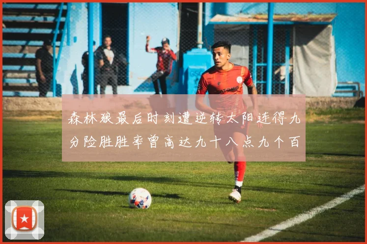 森林狼最后时刻遭逆转太阳连得九分险胜胜率曾高达九十八点九个百分点